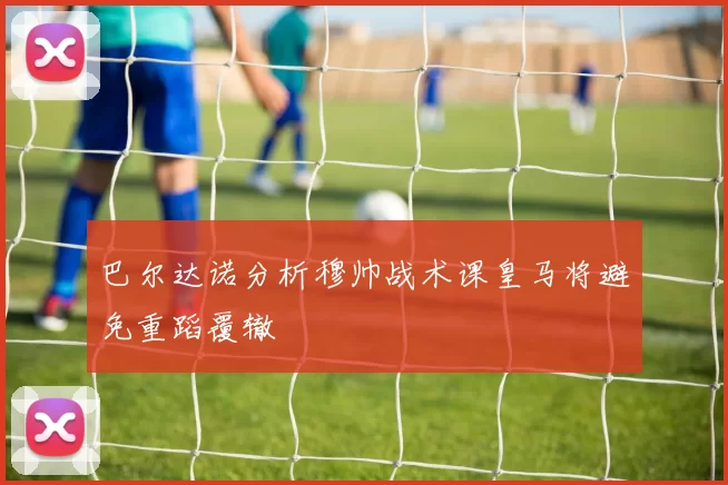 巴尔达诺分析穆帅战术课皇马将避免重蹈覆辙