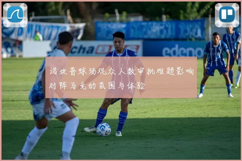 诺坎普球场观众人数审批难题影响对阵马竞的氛围与体验