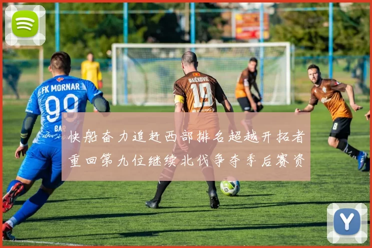 快船奋力追赶西部排名超越开拓者重回第九位继续北伐争夺季后赛资格