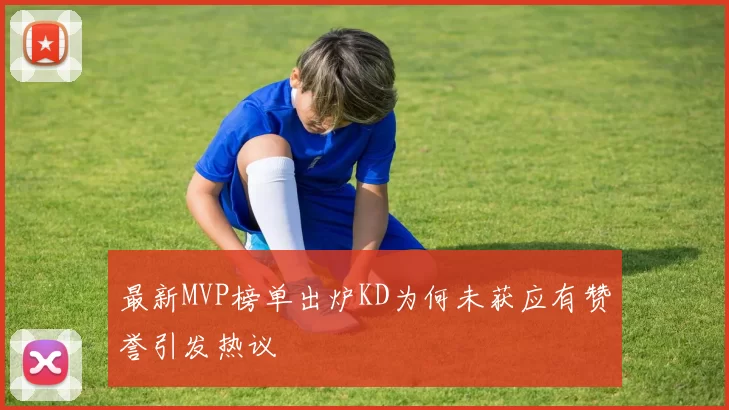 最新MVP榜单出炉KD为何未获应有赞誉引发热议