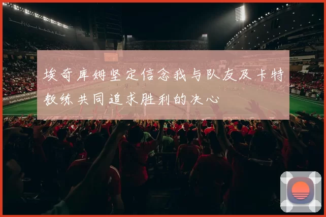 埃奇库姆坚定信念我与队友及卡特教练共同追求胜利的决心