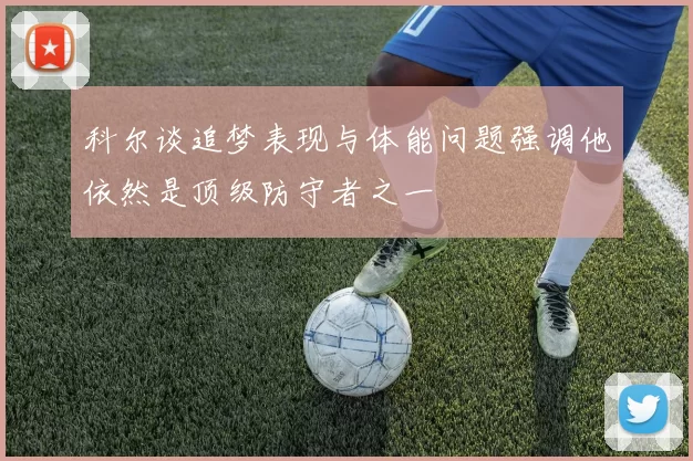 科尔谈追梦表现与体能问题强调他依然是顶级防守者之一