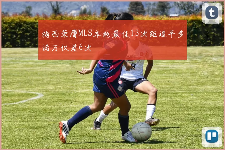 梅西荣膺MLS本轮最佳13次距追平多诺万仅差6次