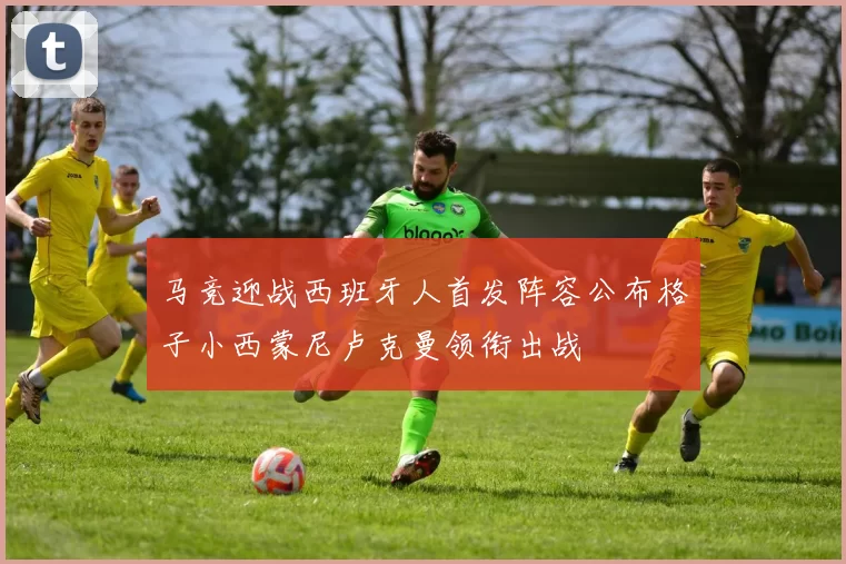 马竞迎战西班牙人首发阵容公布格子小西蒙尼卢克曼领衔出战