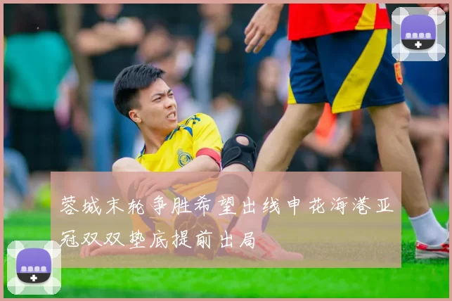 蓉城末轮争胜希望出线申花海港亚冠双双垫底提前出局