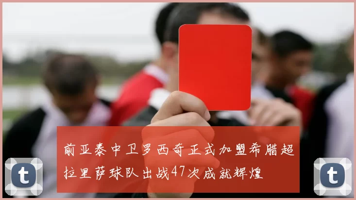 前亚泰中卫罗西奇正式加盟希腊超拉里萨球队出战47次成就辉煌