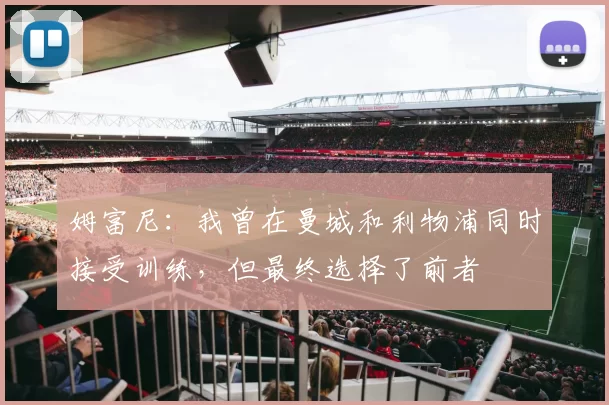 姆富尼：我曾在曼城和利物浦同时接受训练，但最终选择了前者