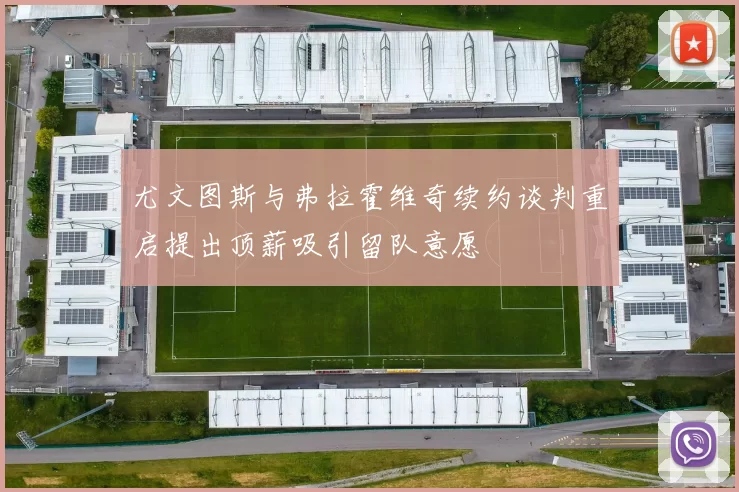 尤文图斯与弗拉霍维奇续约谈判重启提出顶薪吸引留队意愿