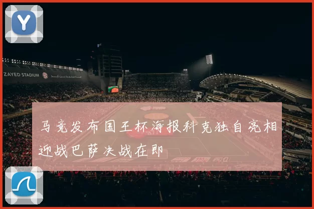 马竞发布国王杯海报科克独自亮相迎战巴萨决战在即