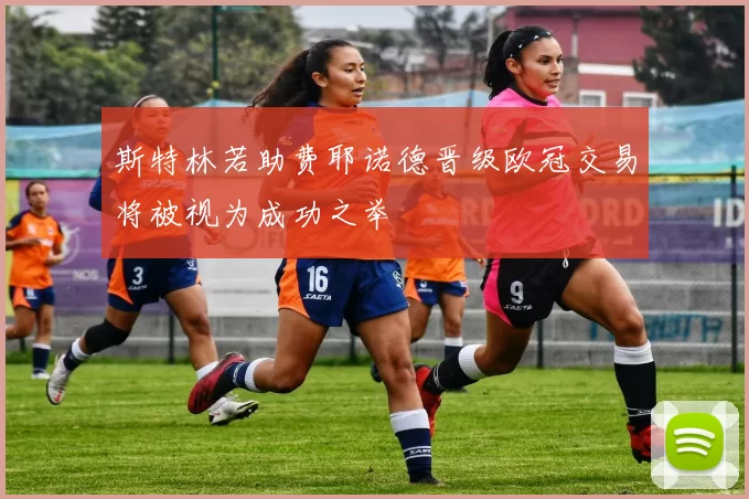 斯特林若助费耶诺德晋级欧冠交易将被视为成功之举