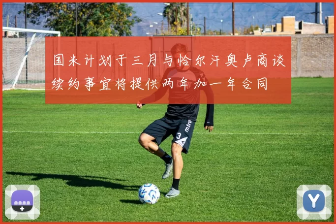 国米计划于三月与恰尔汗奥卢商谈续约事宜将提供两年加一年合同