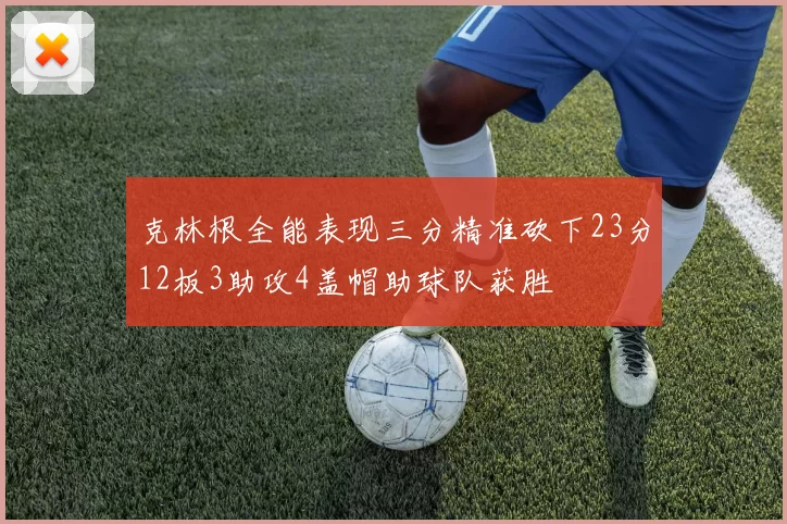 克林根全能表现三分精准砍下23分12板3助攻4盖帽助球队获胜