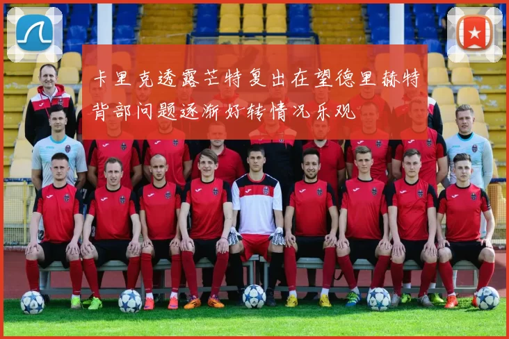 卡里克透露芒特复出在望德里赫特背部问题逐渐好转情况乐观