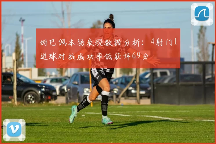 姆巴佩本场表现数据分析：4射门1进球对抗成功率低获评69分