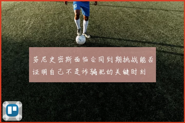 芬尼史密斯面临合同到期挑战能否证明自己不是诈骗犯的关键时刻